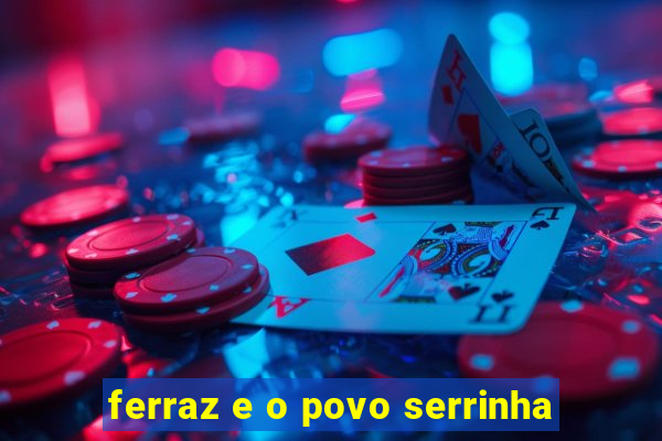 ferraz e o povo serrinha